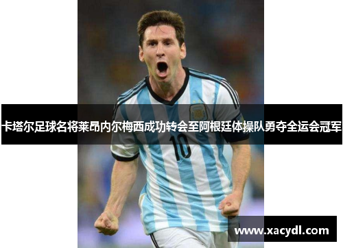 卡塔尔足球名将莱昂内尔梅西成功转会至阿根廷体操队勇夺全运会冠军