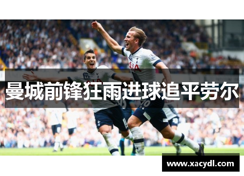 曼城前锋狂雨进球追平劳尔